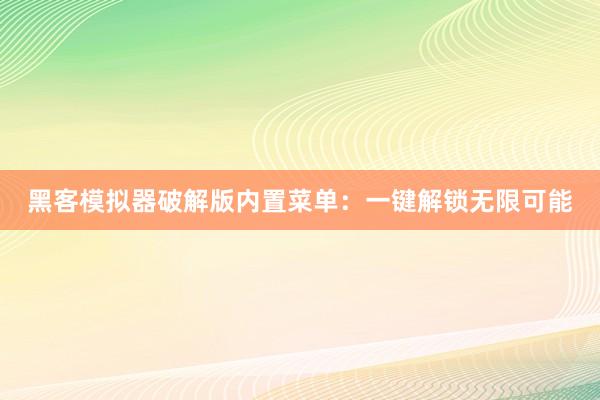 黑客模拟器破解版内置菜单：一键解锁无限可能