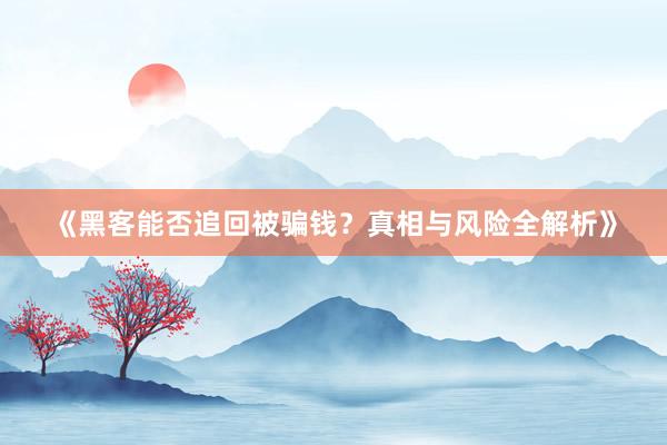 《黑客能否追回被骗钱？真相与风险全解析》